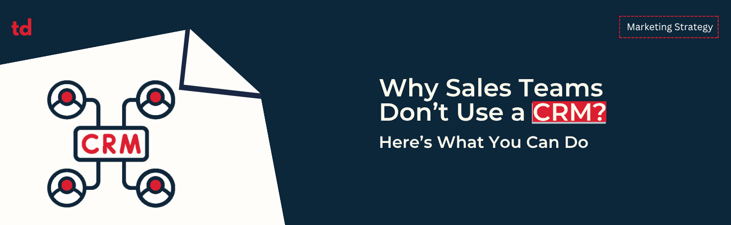 Why sales teams don’t use a CRM? Here’s what you can do