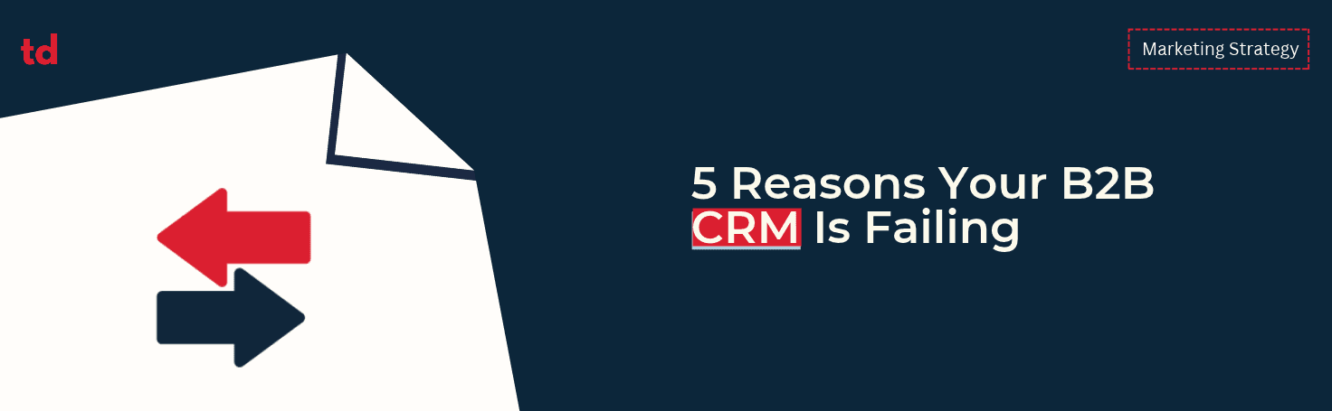 5 reasons your B2B CRM is failing