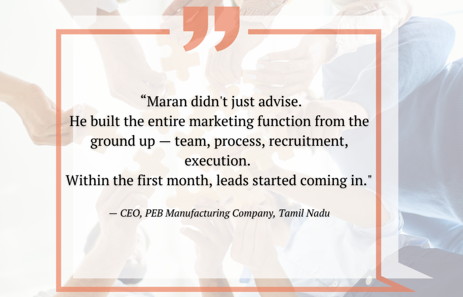 The CEO of the PEB manufacturing company: “Maran didn’t just advise. He built the entire marketing function from the ground up — team, process, recruitment, execution. Within the first month, leads started coming in.”